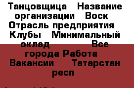 Танцовщица › Название организации ­ Воск › Отрасль предприятия ­ Клубы › Минимальный оклад ­ 59 000 - Все города Работа » Вакансии   . Татарстан респ.